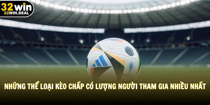 Những thể loại kèo chấp có lượng người tham gia nhiều nhất